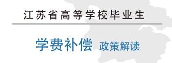江苏省高等学校毕业生学费补偿政策解读