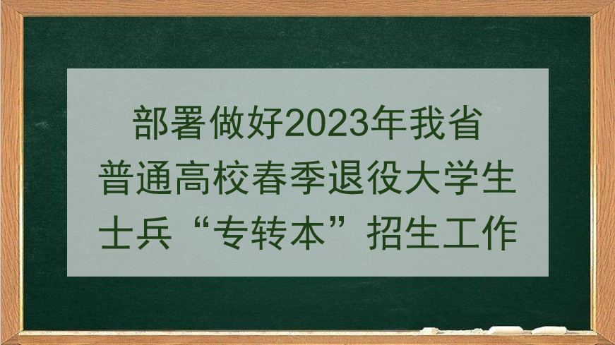部署做好2023年我省普通高校春季退役老员工士兵“专转本”招生工作